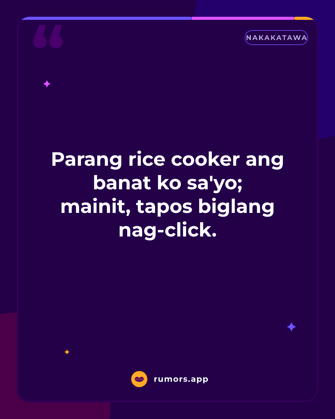Parang rice cooker ang banat ko sa'yo; mainit, tapos biglang nag-click.