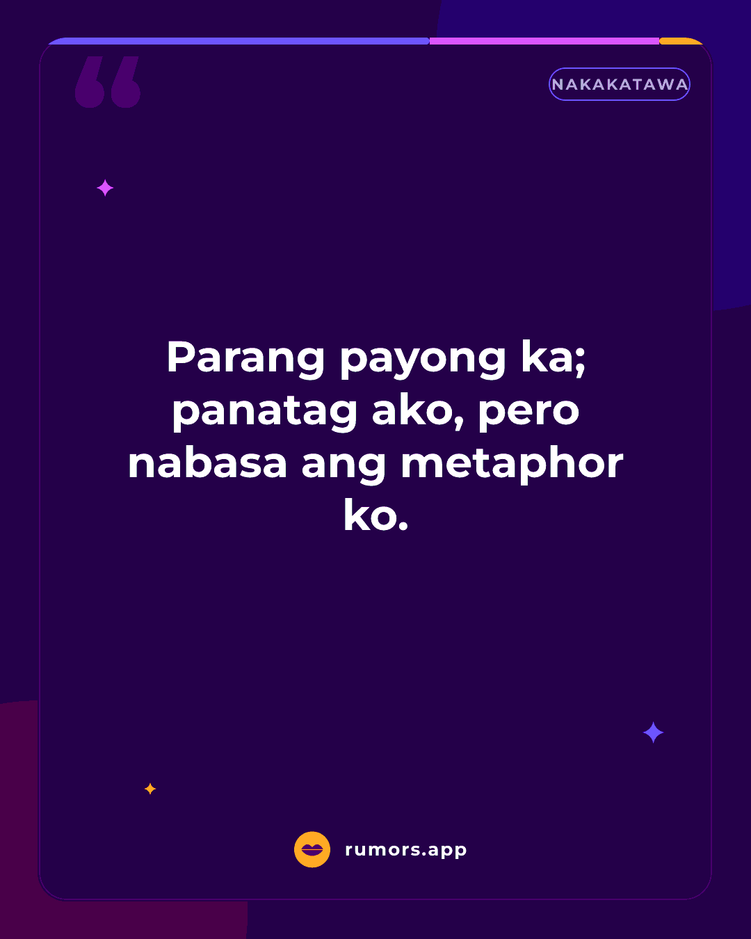 Parang payong ka; panatag ako, pero nabasa ang metaphor ko.