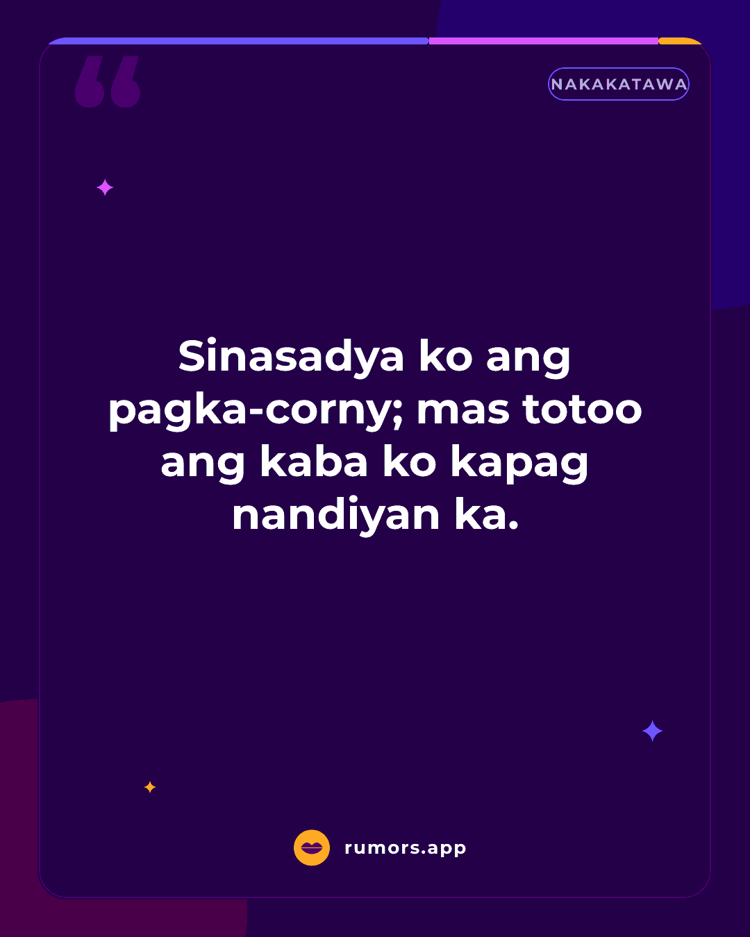 Sinasadya ko ang pagka-corny; mas totoo ang kaba ko kapag nandiyan ka.